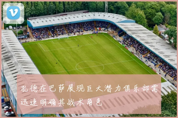 孔德在巴萨展现巨大潜力俱乐部需迅速明确其战术角色