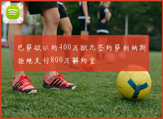 巴萨欲以约400万欧元签约萨利纳斯拒绝支付800万解约金