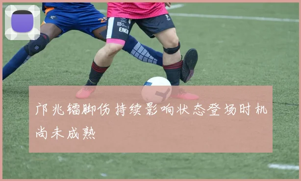 邝兆镭脚伤持续影响状态登场时机尚未成熟