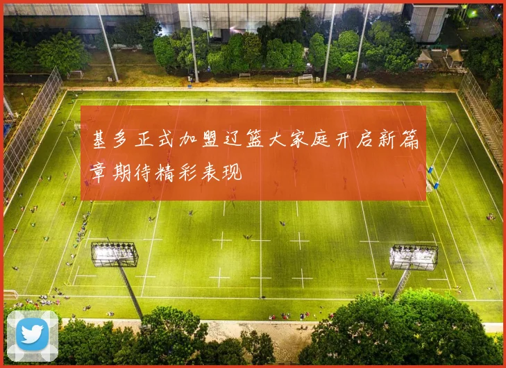 基多正式加盟辽篮大家庭开启新篇章期待精彩表现