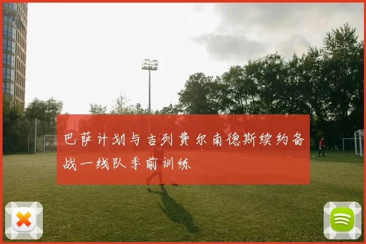 巴萨计划与吉列费尔南德斯续约备战一线队季前训练