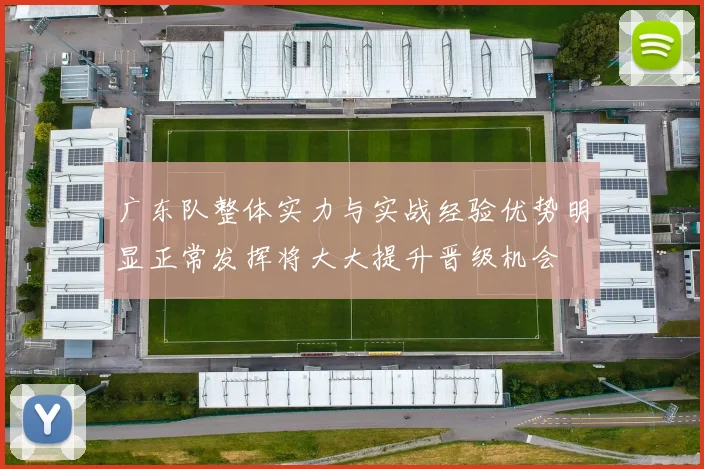 广东队整体实力与实战经验优势明显正常发挥将大大提升晋级机会