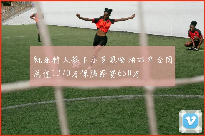 凯尔特人签下小罗恩哈珀四年合同总值1370万保障薪资650万