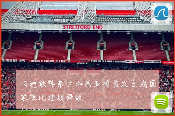 门迪缺阵弗兰加西亚将首发出战国家德比迎战强敌